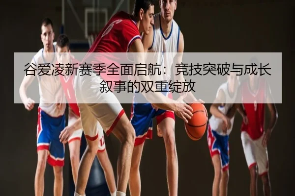 谷爱凌新赛季全面启航：竞技突破与成长叙事的双重绽放