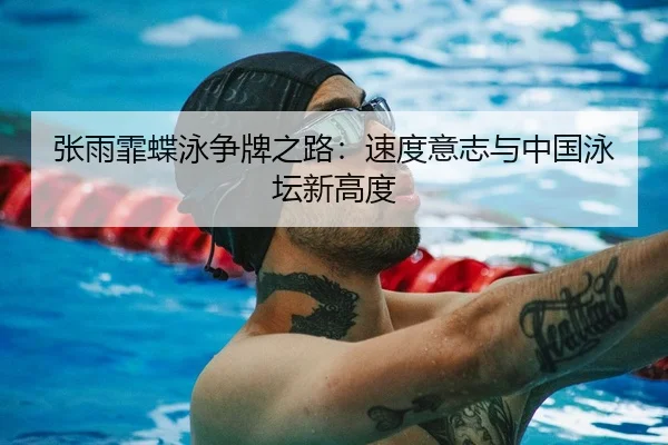 张雨霏蝶泳争牌之路：速度意志与中国泳坛新高度