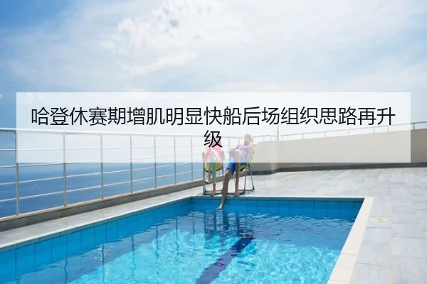 哈登休赛期增肌明显快船后场组织思路再升级