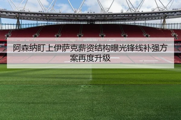 阿森纳盯上伊萨克薪资结构曝光锋线补强方案再度升级