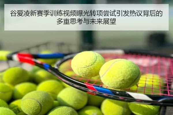 谷爱凌新赛季训练视频曝光转项尝试引发热议背后的多重思考与未来展望