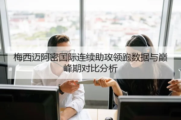 梅西迈阿密国际连续助攻领跑数据与巅峰期对比分析