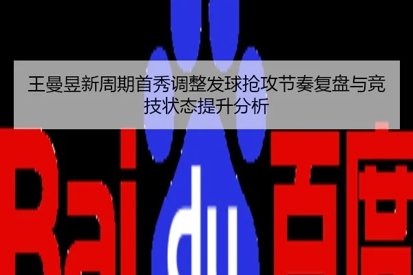王曼昱新周期首秀调整发球抢攻节奏复盘与竞技状态提升分析