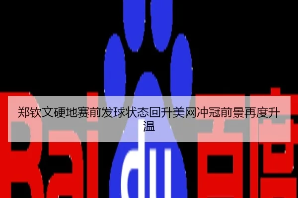 郑钦文硬地赛前发球状态回升美网冲冠前景再度升温